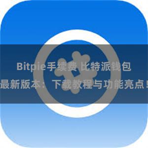   Bitpie手续费 比特派钱包最新版本：下载教程与功能亮点！