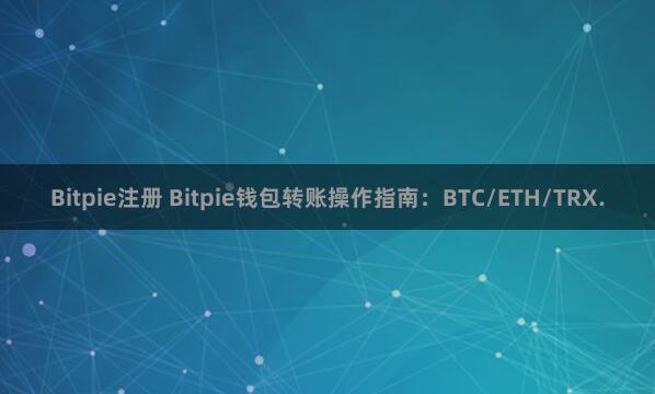 Bitpie注册 Bitpie钱包转账操作指南：BTC/ETH/TRX.