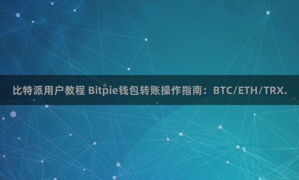 比特派用户教程 Bitpie钱包转账操作指南：BTC/ETH/TRX.