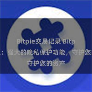 Bitpie交易记录 Bitpie钱包：强大的隐私保护功能，守护您的资产