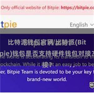 比特派钱包官网 比特派(Bitpie)钱包是否支持硬件钱包对接？