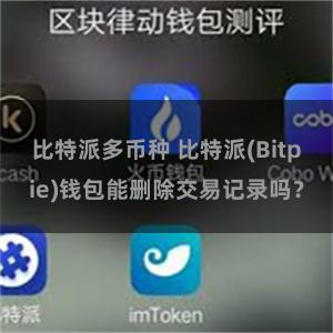 比特派多币种 比特派(Bitpie)钱包能删除交易记录吗？