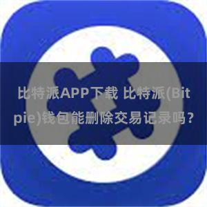 比特派APP下载 比特派(Bitpie)钱包能删除交易记录吗？