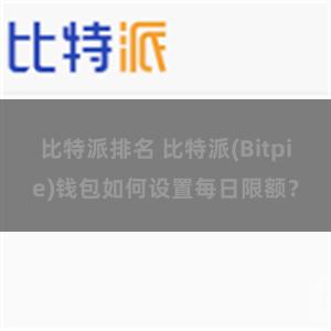 比特派排名 比特派(Bitpie)钱包如何设置每日限额？