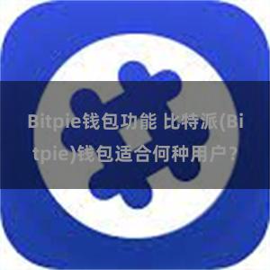 Bitpie钱包功能 比特派(Bitpie)钱包适合何种用户？