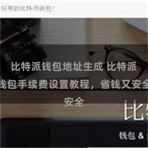 比特派钱包地址生成 比特派钱包手续费设置教程，省钱又安全