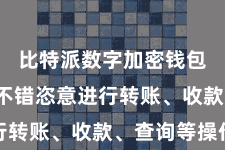 比特派数字加密钱包  用户不错恣意进行转账、收款、查询等操作