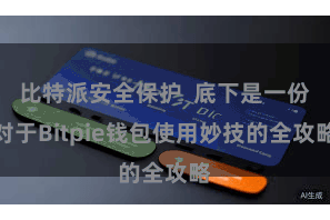 比特派安全保护  底下是一份对于Bitpie钱包使用妙技的全攻略