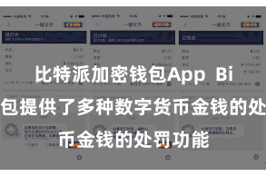 比特派加密钱包App  Bitpie钱包提供了多种数字货币金钱的处罚功能