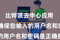 比特派去中心应用  最初要确保您输入的用户名和密码是正确的